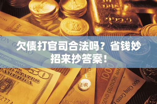 武汉欠债打官司合法吗?省钱妙招来抄答案! 武汉欠债打官司合法吗?省钱妙招来抄答案!