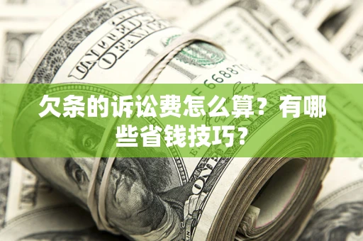 武汉欠条的诉讼费怎么算?有哪些省钱技巧? 武汉欠条的诉讼费怎么算?有哪些省钱技巧?