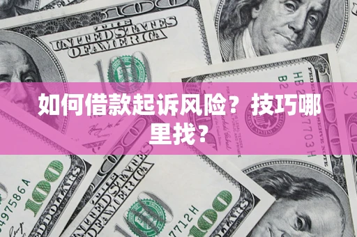 武汉如何借款起诉风险?技巧哪里找? 武汉如何借款起诉风险?技巧哪里找?